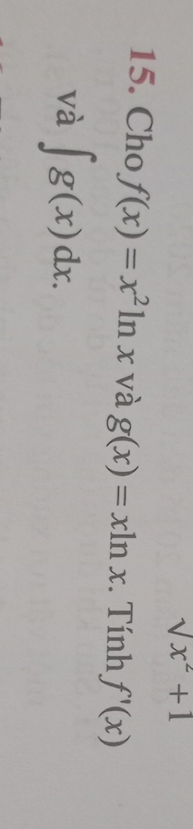 sqrt(x^2)+1
15. Cho f(x)=x^2ln x và g(x)=xln x. Tính f'(x)
và ∈t g(x)dx.