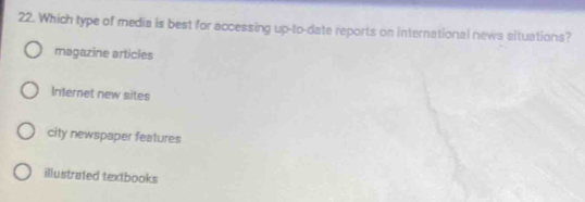Which type of media is best for accessing up-to-date reports on international news situations?
magazine articles
Internet new sites
city newspaper features
illustrated textbooks