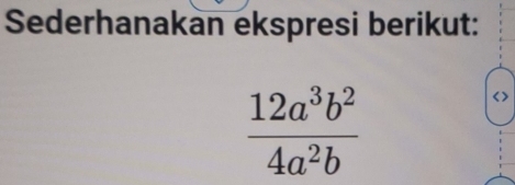 Sederhanakan ekspresi berikut:
 12a^3b^2/4a^2b 