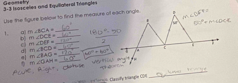 Geometry
3-3 Isosceles and Equilateral Triangles
Use the figure below to find the measure of each angle.
1. a) m∠ BCA= _
b) m∠ DCE= _
c) m∠ DEF= _
d) m∠ BCD= _
e) m∠ BAG= _
f) m∠ GAH= _
e  Classify triangle CDE
_