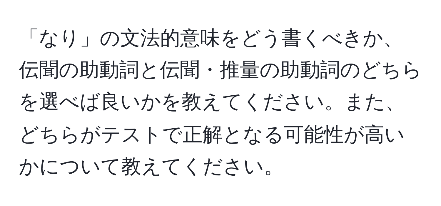 「なり」の文法的意味をどう書くべきか、伝聞の助動詞と伝聞・推量の助動詞のどちらを選べば良いかを教えてください。また、どちらがテストで正解となる可能性が高いかについて教えてください。