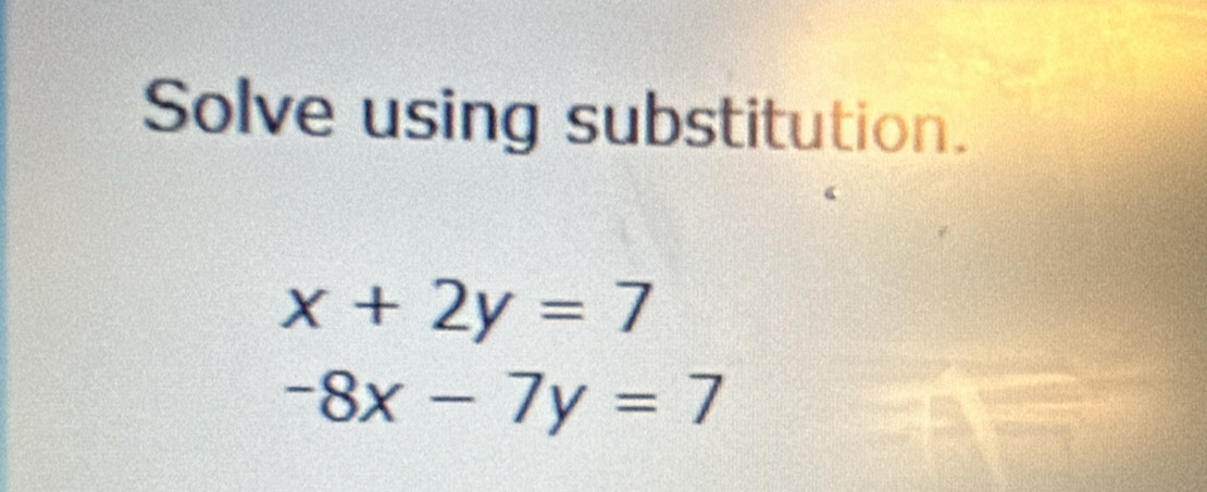 Solve using substitution.
x+2y=7
-8x-7y=7