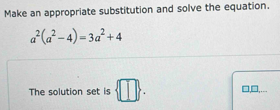 Make an appropriate substitution and solve the equation.
a^2(a^2-4)=3a^2+4
The solution set is  □ . 
….