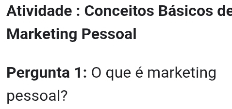 Atividade : Conceitos Básicos de 
Marketing Pessoal 
Pergunta 1: O que é marketing 
pessoal?