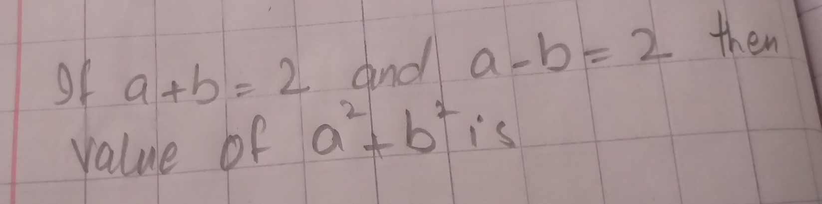 of a+b=2 and a-b=2 them
value of a^2+b^2 is