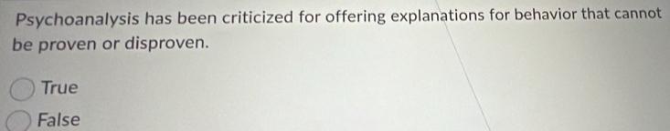Psychoanalysis has been criticized for offering explanations for behavior that cannot
be proven or disproven.
True
False