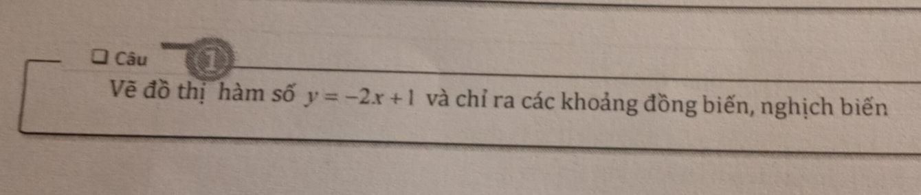 Câu 
Vẽ đồ thị hàm số y=-2x+1 và chỉ ra các khoảng đồng biến, nghịch biến