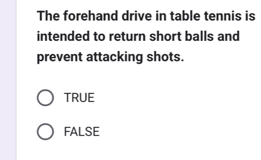 The forehand drive in table tennis is
intended to return short balls and
prevent attacking shots.
TRUE
FALSE