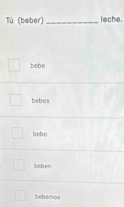 Tú (beber) _leche.
bebe
bebes
bebo
beben
bebemos