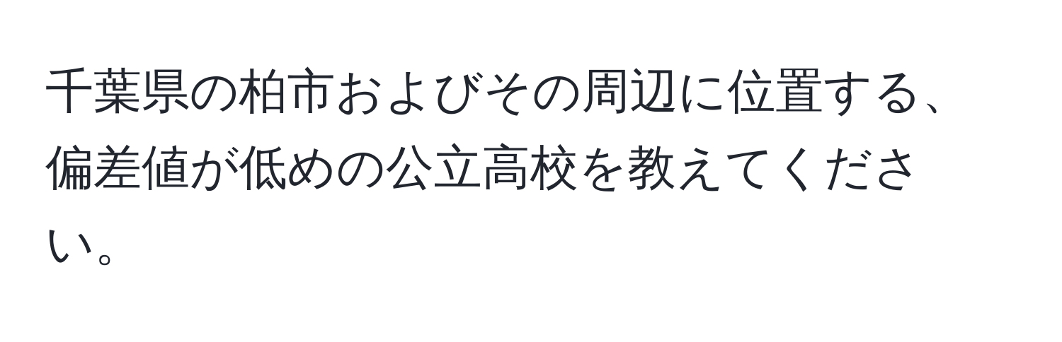 千葉県の柏市およびその周辺に位置する、偏差値が低めの公立高校を教えてください。