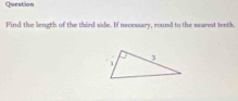 Question 
Find the liength of the third side. If necessary, round to the searest tenth.