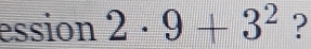 ession 2· 9+3^2 ?