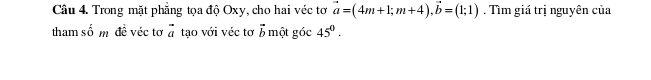 Trong mặt phẳng tọa độ Oxy, cho hai véc tơ vector a=(4m+1; m+4), vector b=(1;1). Tìm giá trị nguyên của 
tham shat o m đề véc tơ vector a tạo với véc tơ vector b một góc 45^0.