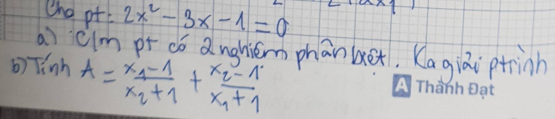 Cne Pt:2x^2-3x-1=0
aì cim pr dó dnghhem phānbex. Kagiài ptrinh 
b) Tinh
A=frac x_1-1x_2+1+frac x_2-1x_1+1