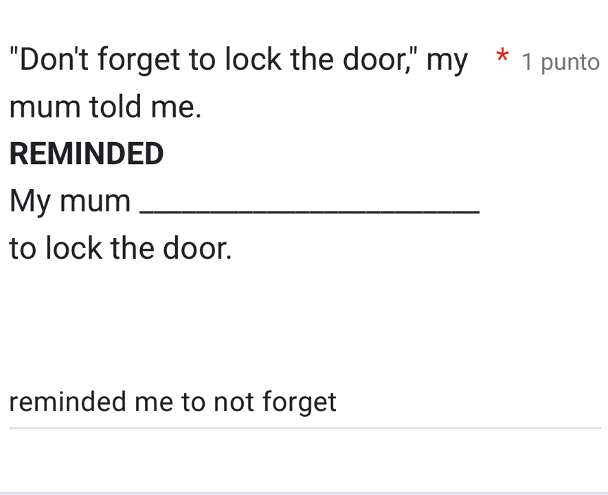 "Don't forget to lock the door," my * 1 punto
mum told me.
REMINDED
My mum_
to lock the door.
reminded me to not forget