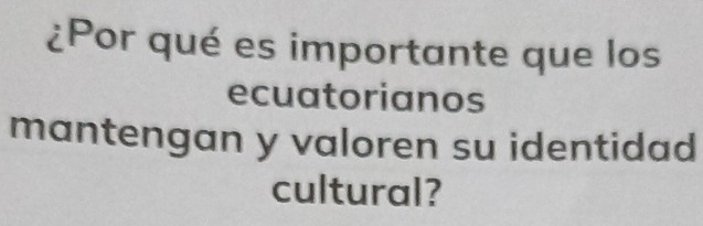 ¿Por qué es importante que los 
ecuatorianos 
mantengan y valoren su identidad 
cultural?