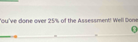 You've done over 25% of the Assessment! Well Done