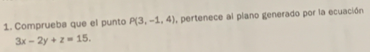 Comprueba que el punto P(3,-1,4) , pertenece al plano generado por la ecuación
3x-2y+z=15.