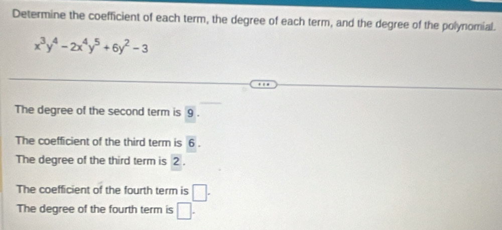 Determine the coefficient of each term, the degree of each term, and the degree of the polynomial.
x^3y^4-2x^4y^5+6y^2-3
The degree of the second term is 9.
The coefficient of the third term is 6.
The degree of the third term is 2.
The coefficient of the fourth term is □.
The degree of the fourth term is □.