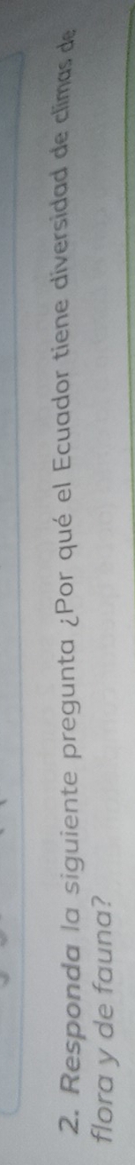Responda la siguiente pregunta ¿Por qué el Ecuador tiene diversidad de climas de 
flora y de fauna?