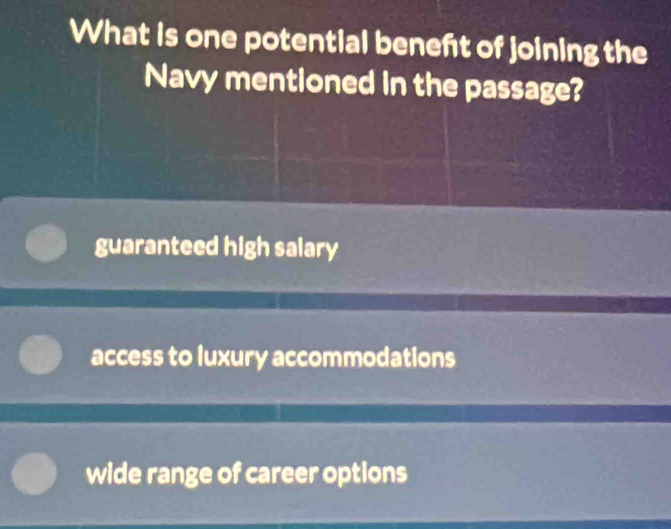 What is one potential beneft of joining the
Navy mentioned in the passage?
guaranteed high salary
access to luxury accommodations
wide range of career options