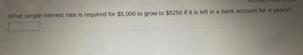 What simple interest rate is required for $5,000 to grow to $5250 if it is left in a bank account for 4 years?