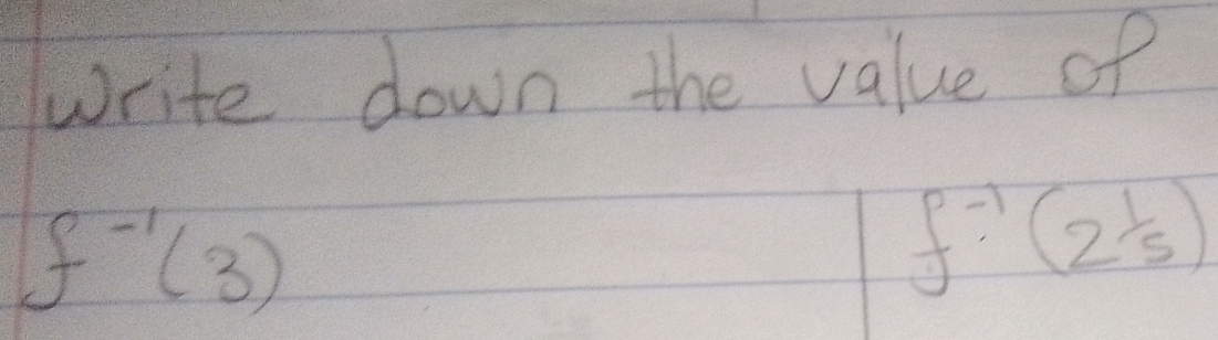 write down the value of
f^(-1)(3)
f^(-1)(2^(frac frac 5))