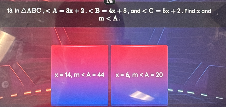 2/18 
18. In △ ABC, , , and . Find x and
m .
x=14, m x=6, m