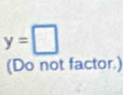 y=□
(Do not factor.)