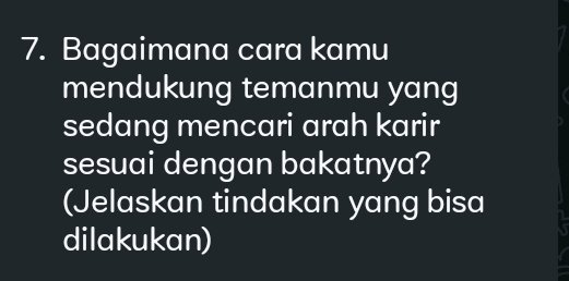 Bagaimana cara kamu 
mendukung temanmu yang 
sedang mencari arah karir 
sesuai dengan bakatnya? 
(Jelaskan tindakan yang bisa 
dilakukan)