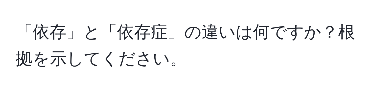 「依存」と「依存症」の違いは何ですか？根拠を示してください。