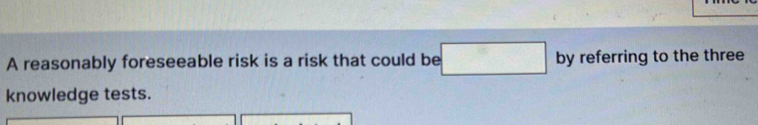 Solved: A reasonably foreseeable risk is a risk that could be by ...