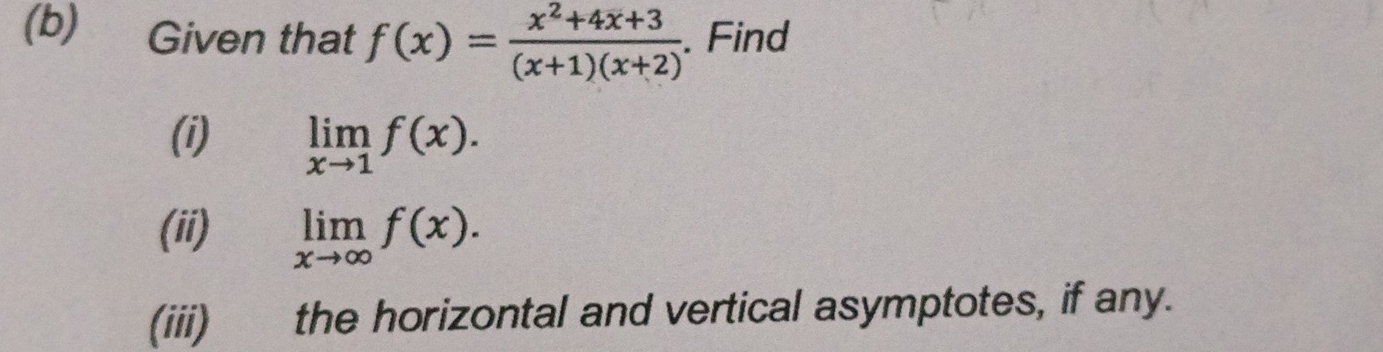 Given that f(x)= (x^2+4x+3)/(x+1)(x+2) . Find
(i) limlimits _xto 1f(x). 
(ii) limlimits _xto ∈fty f(x). 
(iii) the horizontal and vertical asymptotes, if any.