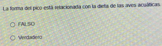 La forma del pico está relacionada con la dieta de las aves acuáticas.
FALSO
Verdadero