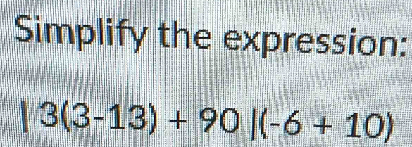 Simplify the expression:
3(3-13)+90|(-6+10)