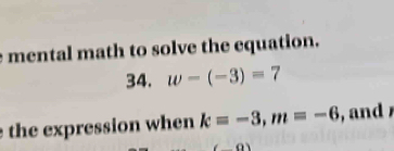 mental math to solve the equation. 
34. w-(-3)=7
the expression when k=-3, m=-6 , and