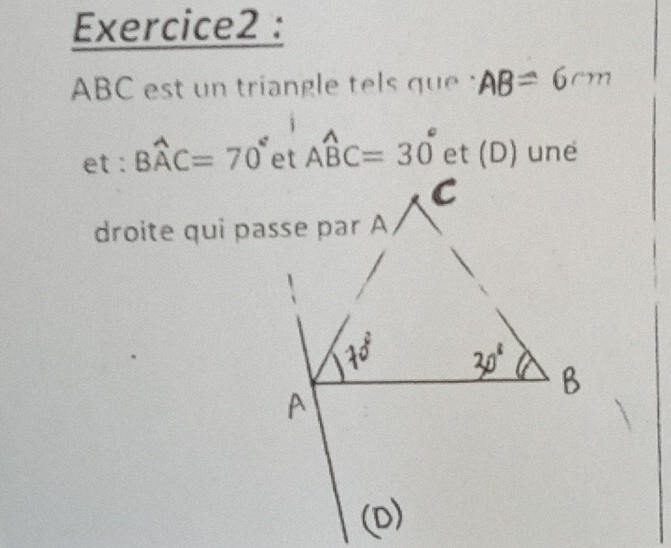 ABC est un triangle tels que a AB=6cm
et : Bwidehat AC=70° Awidehat BC=30° et (D) une