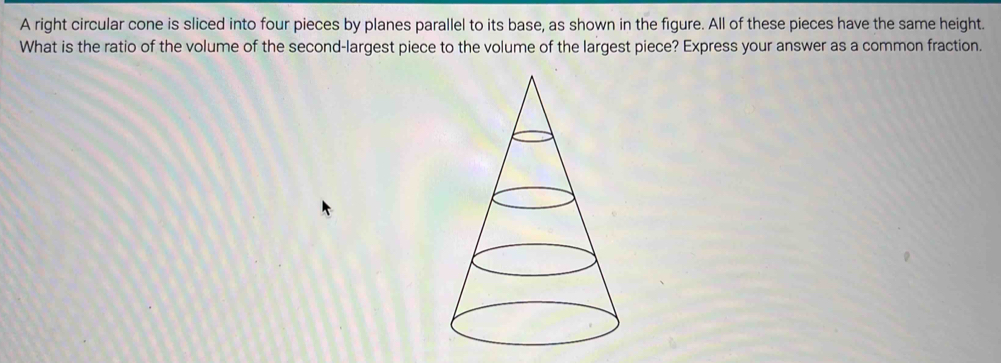 A right circular cone is sliced into four pieces by planes parallel to its base, as shown in the figure. All of these pieces have the same height. 
What is the ratio of the volume of the second-largest piece to the volume of the largest piece? Express your answer as a common fraction.