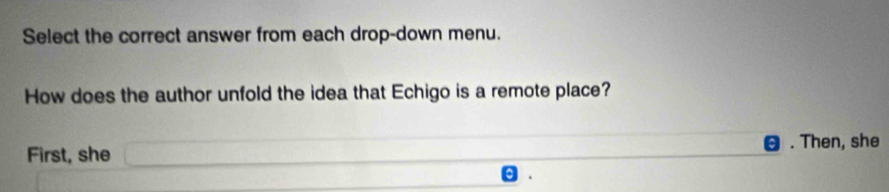 Select the correct answer from each drop-down menu. 
How does the author unfold the idea that Echigo is a remote place? 
. Then, she 
First, she 
.