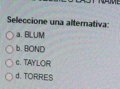 Avit
Seleccione una alternativa:
a. BLUM
b. BOND
c. TAYLOR
d. TORRES