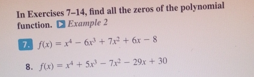 In Exercises 7-14, find all the zeros of the polynomial 
function. D Example 2 
7. f(x)=x^4-6x^3+7x^2+6x-8
8. f(x)=x^4+5x^3-7x^2-29x+30