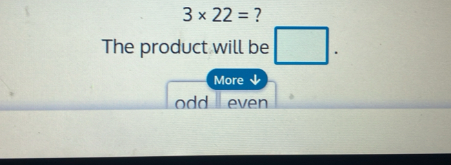 3* 22= ?
The product will be □. 
More ↓
odd even