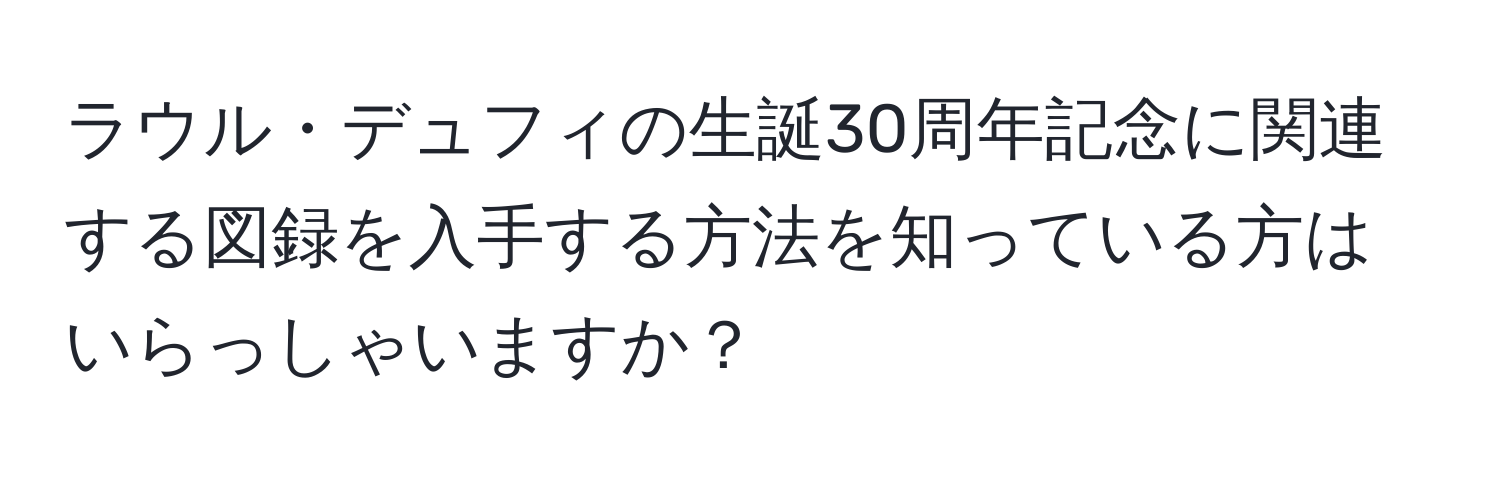 ラウル・デュフィの生誕30周年記念に関連する図録を入手する方法を知っている方はいらっしゃいますか？