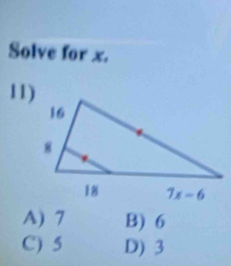 Solve for x.
11)
A) 7 B) 6
C) 5 D) 3