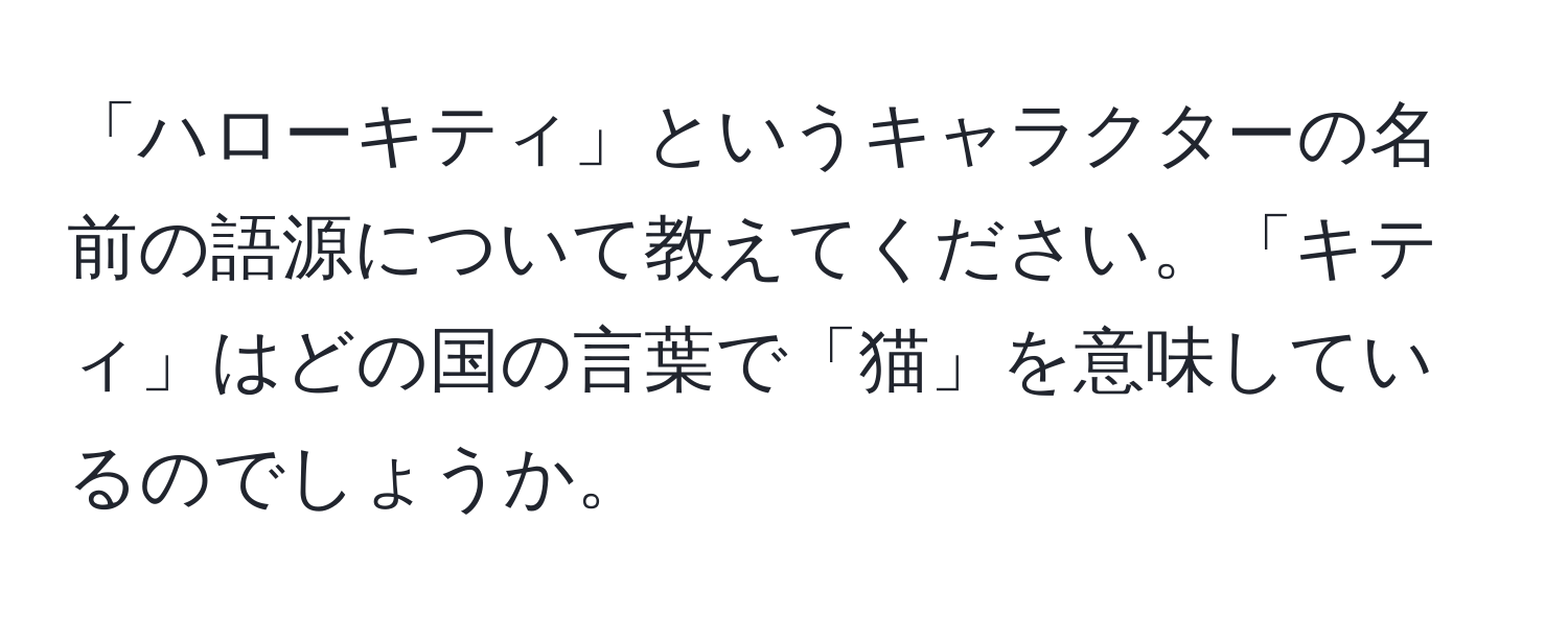 「ハローキティ」というキャラクターの名前の語源について教えてください。「キティ」はどの国の言葉で「猫」を意味しているのでしょうか。