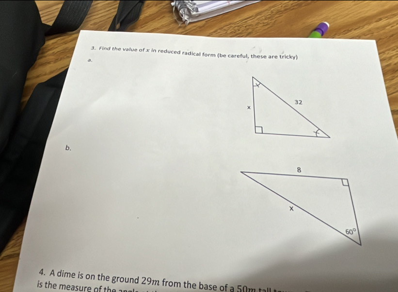 Find the value of x in reduced radical form (be careful, these are tricky)
a.
b.
4. A dime is on the ground 29m from the base of a 50m tall
is the measure of the an