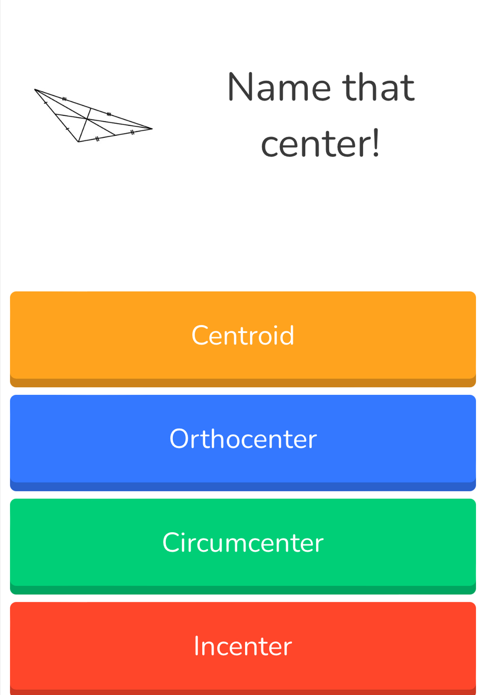 Name that
center!
Centroid
Orthocenter
Circumcenter
Incenter