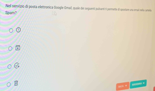 Nel servizio di posta elettronica Google Gmail, quale dei seguenti pulsanti ti permette di spostare una email nella cartella
Spam?
1
SAIA 0