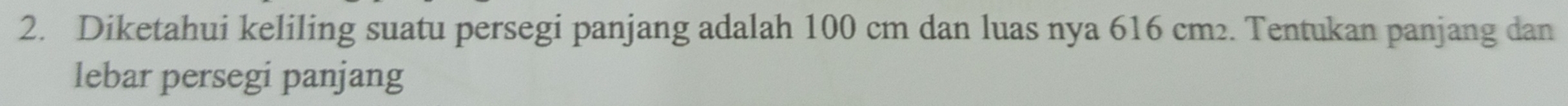 Diketahui keliling suatu persegi panjang adalah 100 cm dan luas nya 616 cm2. Tentukan panjang dan 
lebar persegi panjang