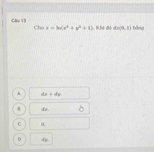 Cho z=ln (x^2+y^2+1) , Khi đó dz(0,1) bàng
A dx+dy.
B dx.
C 0.
D dy.